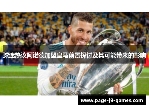 球迷热议阿诺德加盟皇马前景探讨及其可能带来的影响
