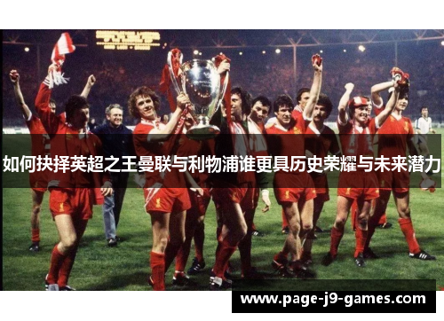 如何抉择英超之王曼联与利物浦谁更具历史荣耀与未来潜力