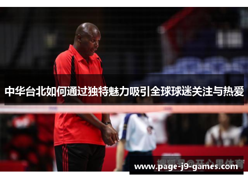 中华台北如何通过独特魅力吸引全球球迷关注与热爱