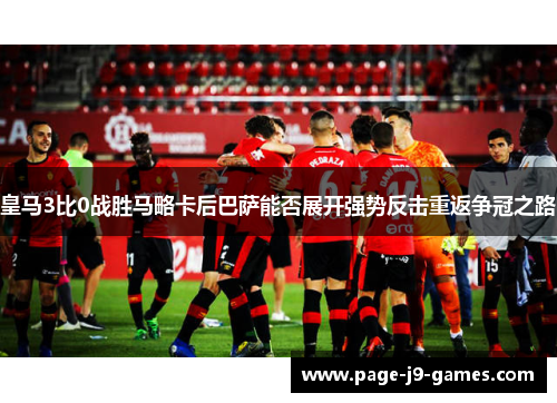 皇马3比0战胜马略卡后巴萨能否展开强势反击重返争冠之路