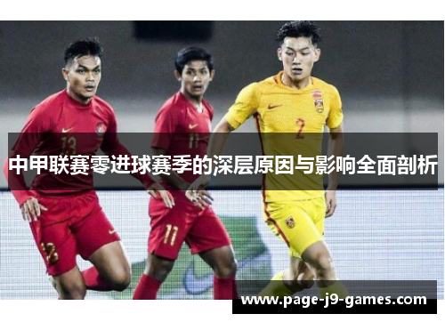 中甲联赛零进球赛季的深层原因与影响全面剖析