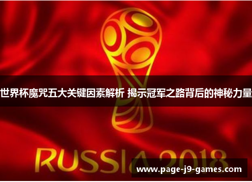 世界杯魔咒五大关键因素解析 揭示冠军之路背后的神秘力量