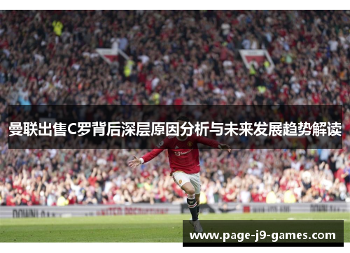 曼联出售C罗背后深层原因分析与未来发展趋势解读