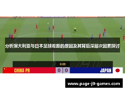 分析澳大利亚与日本足球差距的原因及其背后深层次因素探讨