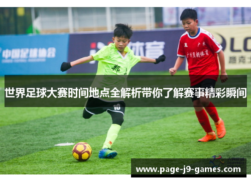世界足球大赛时间地点全解析带你了解赛事精彩瞬间