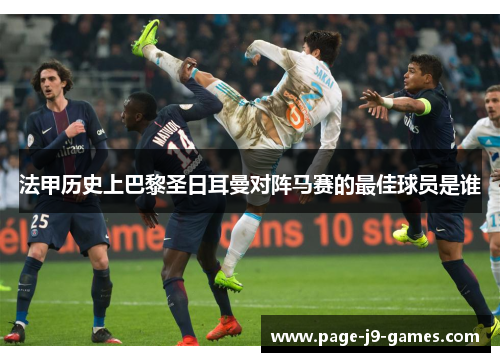 法甲历史上巴黎圣日耳曼对阵马赛的最佳球员是谁