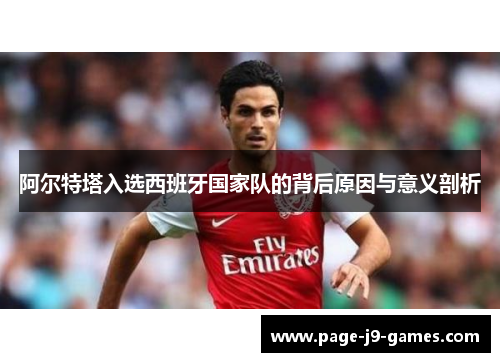 阿尔特塔入选西班牙国家队的背后原因与意义剖析