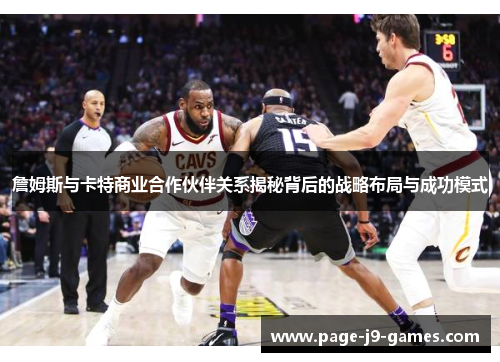 詹姆斯与卡特商业合作伙伴关系揭秘背后的战略布局与成功模式