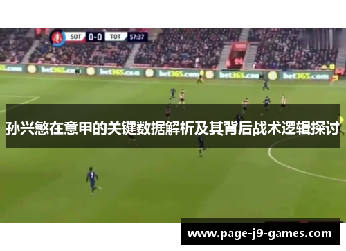孙兴慜在意甲的关键数据解析及其背后战术逻辑探讨 孙兴慜在意甲的关键数据解析及其背后战术逻辑探讨