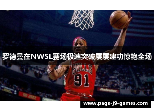 罗德曼在NWSL赛场极速突破屡屡建功惊艳全场
