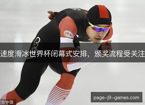 速度滑冰世界杯闭幕式安排，颁奖流程受关注