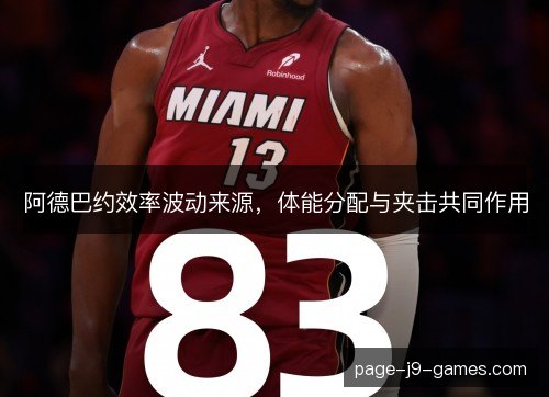 阿德巴约效率波动来源,体能分配与夹击共同作用 阿德巴约效率波动来源,体能分配与夹击共同作用